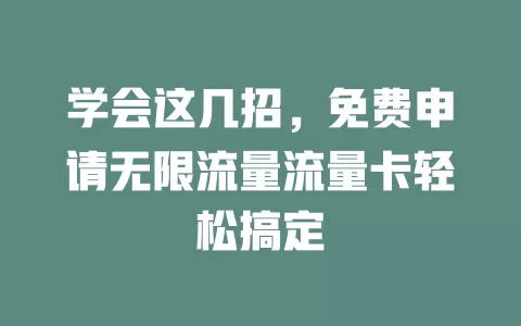 学会这几招，免费申请无限流量流量卡轻松搞定