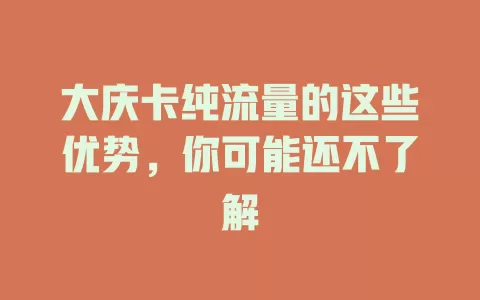大庆卡纯流量的这些优势，你可能还不了解
