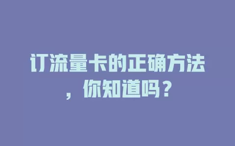 订流量卡的正确方法，你知道吗？