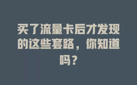 买了流量卡后才发现的这些套路，你知道吗？