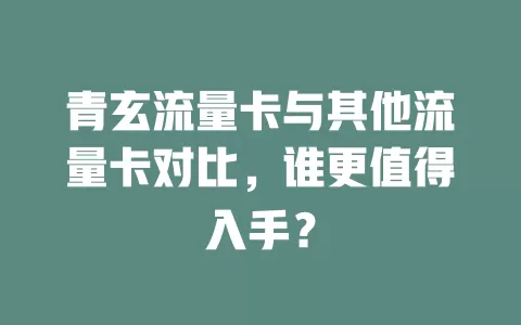 青玄流量卡与其他流量卡对比，谁更值得入手？