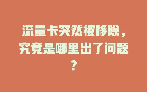 流量卡突然被移除，究竟是哪里出了问题？