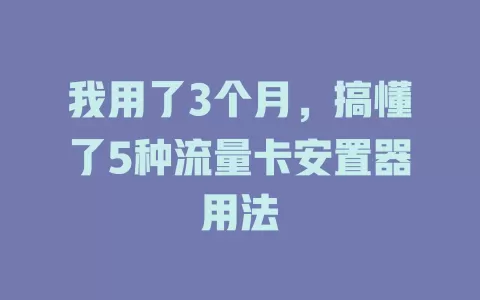 我用了3个月，搞懂了5种流量卡安置器用法