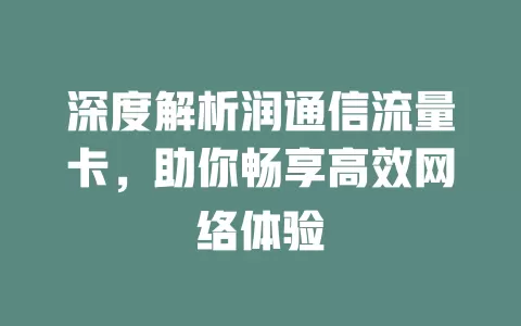 深度解析润通信流量卡，助你畅享高效网络体验