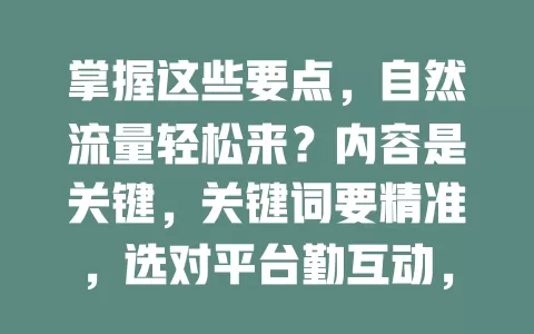 掌握这些要点，自然流量轻松来？内容是关键，关键词要精准，选对平台勤互动，保持更新频率，多管齐下实现流量增长