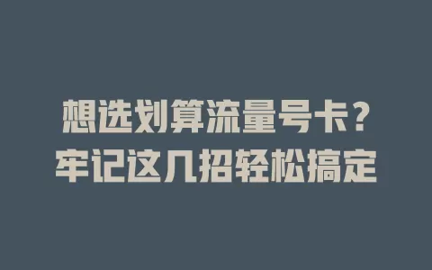 想选划算流量号卡？牢记这几招轻松搞定