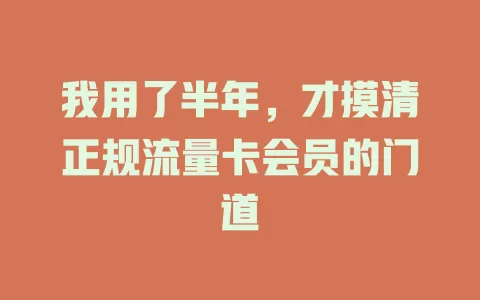 我用了半年，才摸清正规流量卡会员的门道