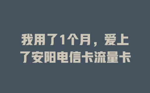 我用了1个月，爱上了安阳电信卡流量卡