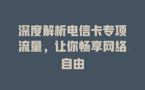 深度解析电信卡专项流量，让你畅享网络自由