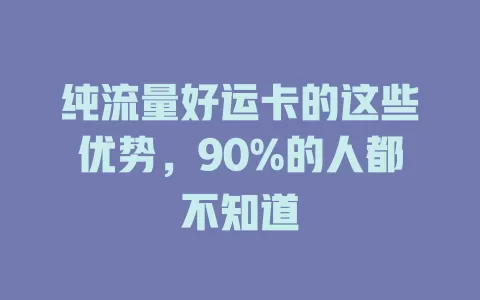 纯流量好运卡的这些优势，90%的人都不知道