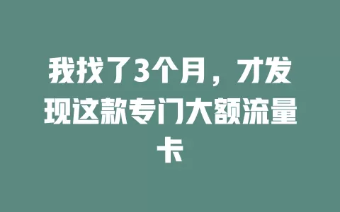 我找了3个月，才发现这款专门大额流量卡