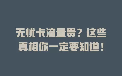 无忧卡流量贵？这些真相你一定要知道！