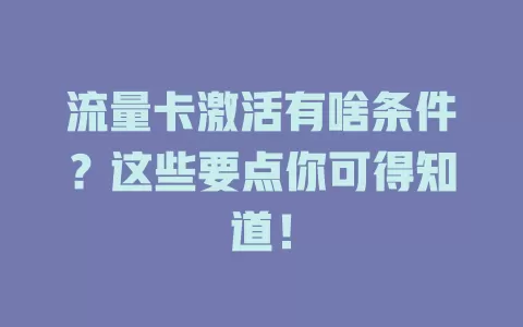流量卡激活有啥条件？这些要点你可得知道！