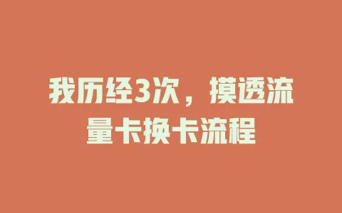 我历经3次，摸透流量卡换卡流程