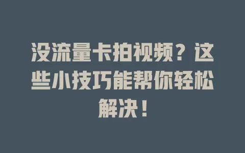 没流量卡拍视频？这些小技巧能帮你轻松解决！