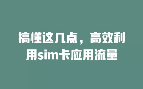 搞懂这几点，高效利用sim卡应用流量