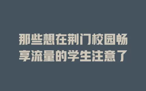 那些想在荆门校园畅享流量的学生注意了