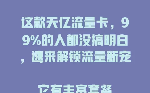 这款天亿流量卡，99%的人都没搞明白，速来解锁流量新宠！

它有丰富套餐，适配轻重度用户，网络高速稳定，使用便捷，性价比超高。流量卡佼佼者，还在愁流量？快试试开启全新之旅！