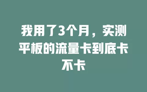 我用了3个月，实测平板的流量卡到底卡不卡
