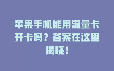 苹果手机能用流量卡开卡吗？答案在这里揭晓！