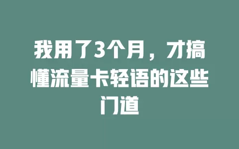 我用了3个月，才搞懂流量卡轻语的这些门道