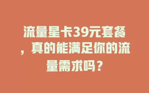 流量星卡39元套餐，真的能满足你的流量需求吗？
