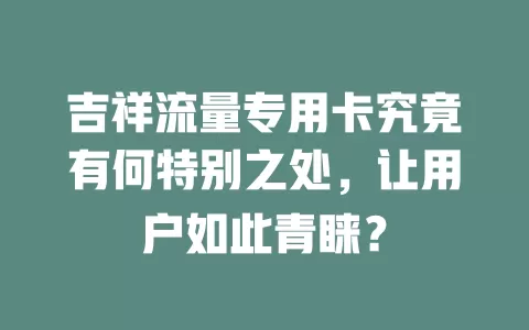 吉祥流量专用卡究竟有何特别之处，让用户如此青睐？