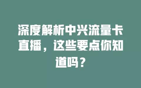 深度解析中兴流量卡直播，这些要点你知道吗？
