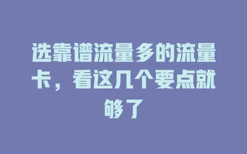 选靠谱流量多的流量卡，看这几个要点就够了