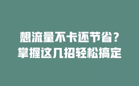 想流量不卡还节省？掌握这几招轻松搞定