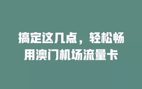 搞定这几点，轻松畅用澳门机场流量卡