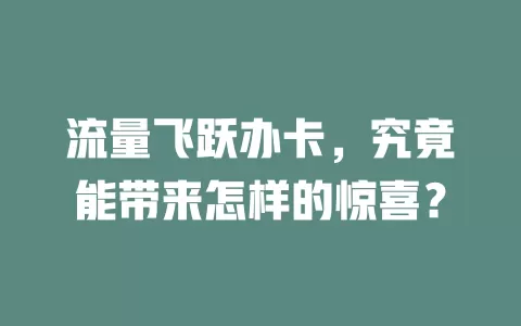 流量飞跃办卡，究竟能带来怎样的惊喜？