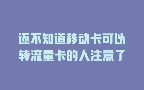 还不知道移动卡可以转流量卡的人注意了