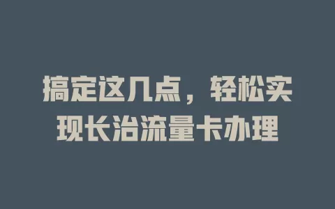 搞定这几点，轻松实现长治流量卡办理