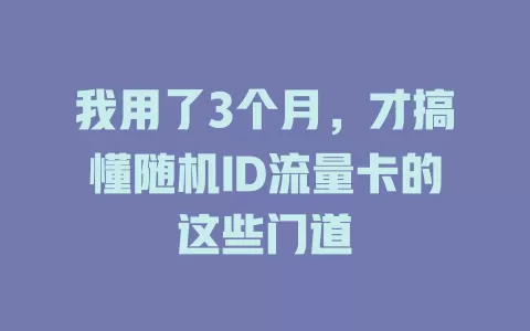 我用了3个月，才搞懂随机ID流量卡的这些门道