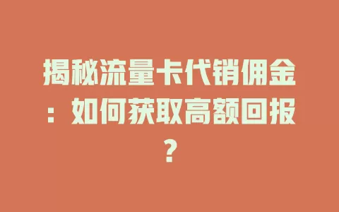 揭秘流量卡代销佣金：如何获取高额回报？