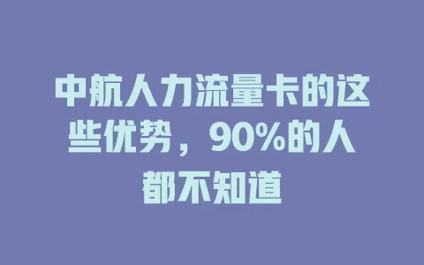 中航人力流量卡的这些优势，90%的人都不知道