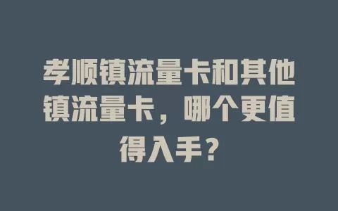 孝顺镇流量卡和其他镇流量卡，哪个更值得入手？