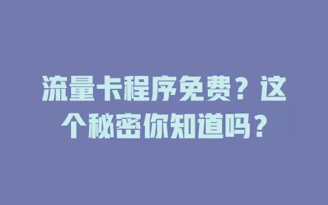 流量卡程序免费？这个秘密你知道吗？