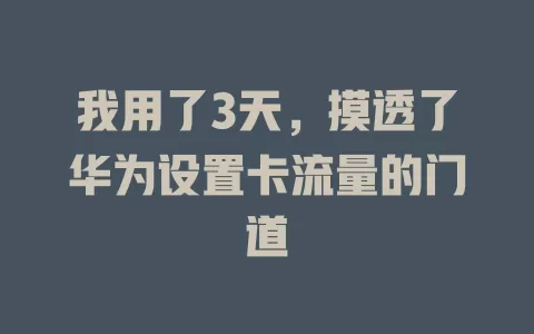 我用了3天，摸透了华为设置卡流量的门道