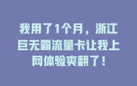 我用了1个月，浙江巨无霸流量卡让我上网体验爽翻了！