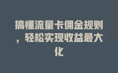 搞懂流量卡佣金规则，轻松实现收益最大化