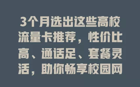 3个月选出这些高校流量卡推荐，性价比高、通话足、套餐灵活，助你畅享校园网络