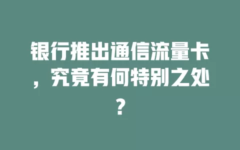 银行推出通信流量卡，究竟有何特别之处？