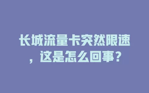 长城流量卡突然限速，这是怎么回事？