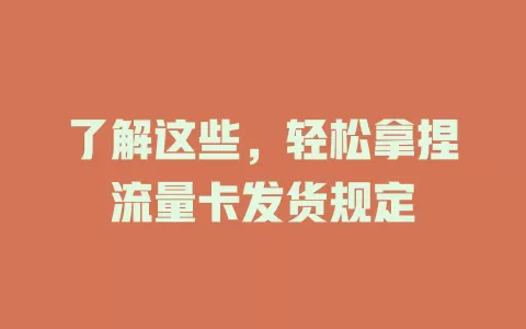 了解这些，轻松拿捏流量卡发货规定