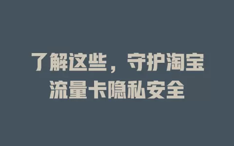 了解这些，守护淘宝流量卡隐私安全