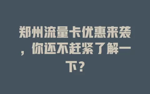 郑州流量卡优惠来袭，你还不赶紧了解一下？