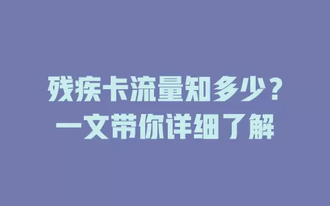 残疾卡流量知多少？一文带你详细了解