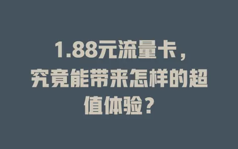 1.88元流量卡，究竟能带来怎样的超值体验？